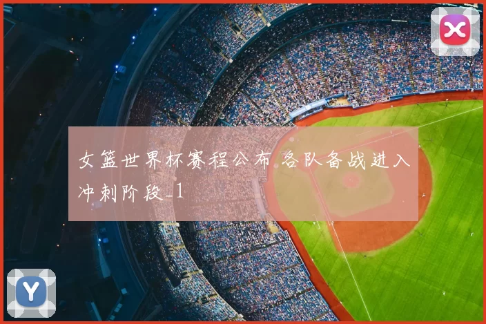 女篮世界杯赛程公布 各队备战进入冲刺阶段_1