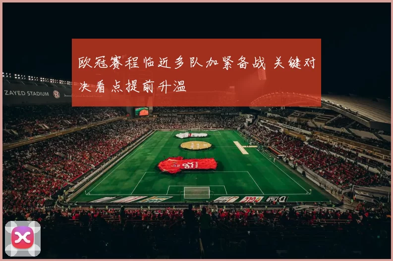 欧冠赛程临近多队加紧备战 关键对决看点提前升温