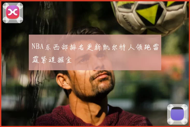 NBA东西部排名更新凯尔特人领跑雷霆紧追掘金