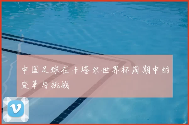 中国足球在卡塔尔世界杯周期中的变革与挑战