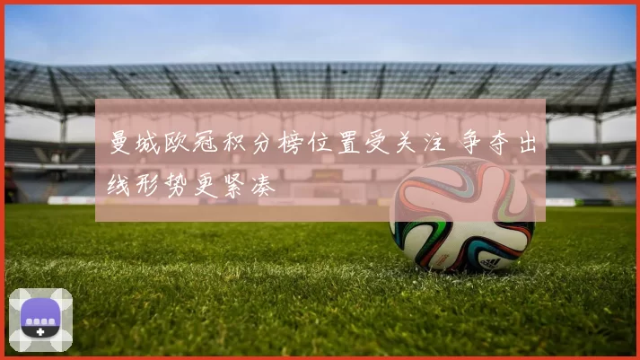 曼城欧冠积分榜位置受关注 争夺出线形势更紧凑