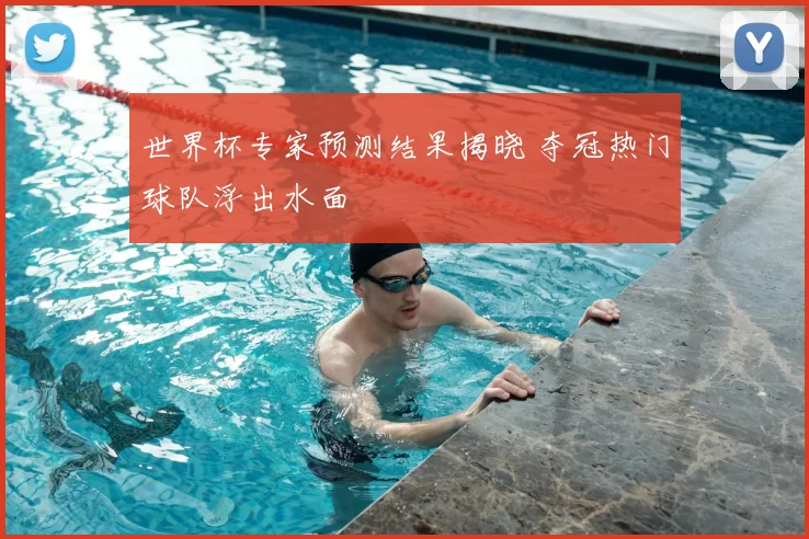 世界杯专家预测结果揭晓 夺冠热门球队浮出水面