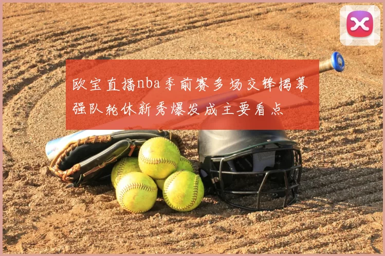 欧宝直播nba季前赛多场交锋揭幕 强队轮休新秀爆发成主要看点