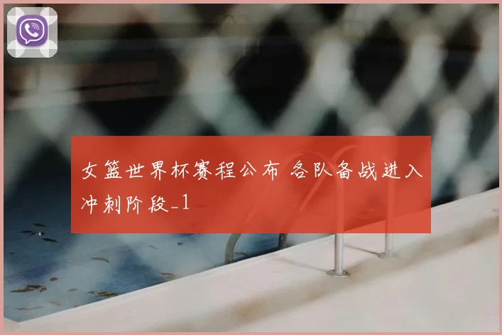女篮世界杯赛程公布 各队备战进入冲刺阶段_1