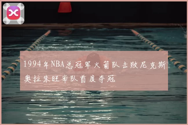 1994年NBA总冠军火箭队击败尼克斯奥拉朱旺率队首度夺冠