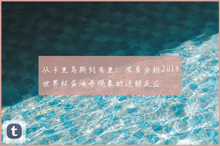 从卡里乌斯到洛里:深度分析2018世界杯黄油手现象的连锁反应
