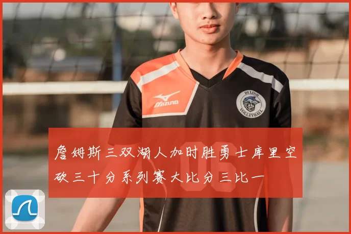 詹姆斯三双湖人加时胜勇士库里空砍三十分系列赛大比分三比一