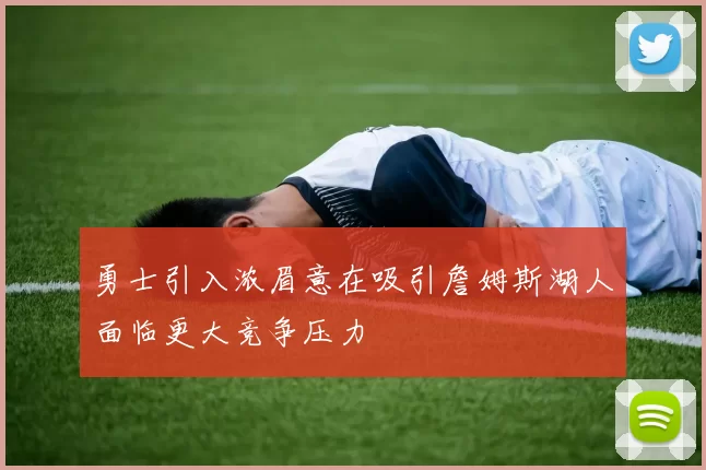 勇士引入浓眉意在吸引詹姆斯湖人面临更大竞争压力