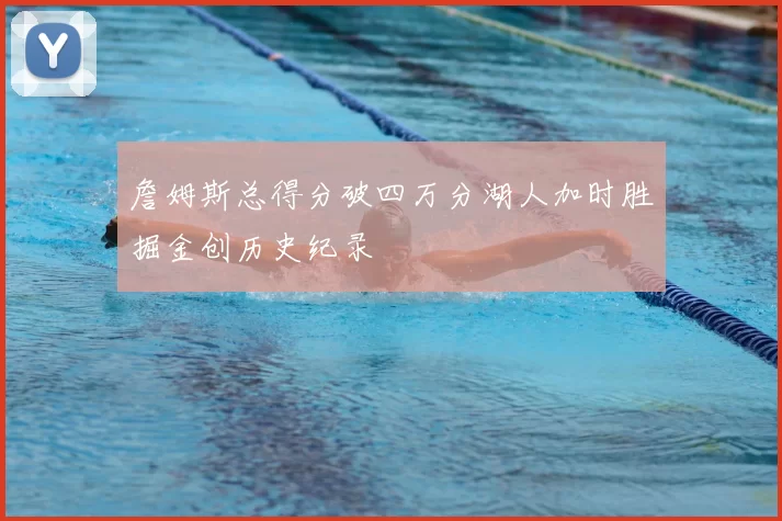 詹姆斯总得分破四万分湖人加时胜掘金创历史纪录