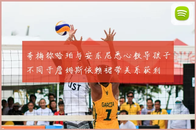 夸梅称哈珀与安东尼悉心教导孩子不同于詹姆斯依赖裙带关系获利