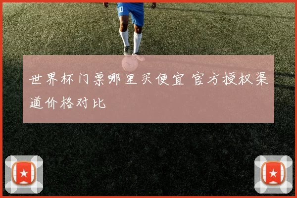 世界杯门票哪里买便宜 官方授权渠道价格对比