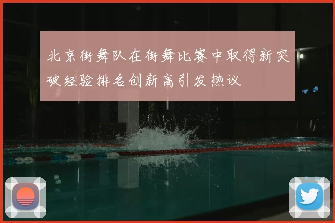 北京街舞队在街舞比赛中取得新突破经验排名创新高引发热议