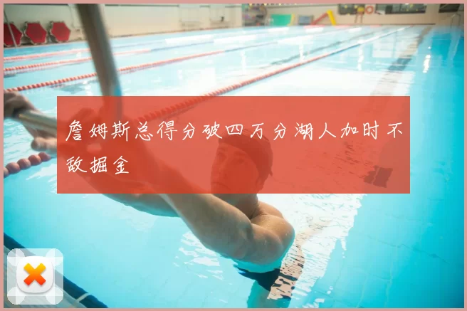 詹姆斯总得分破四万分湖人加时不敌掘金