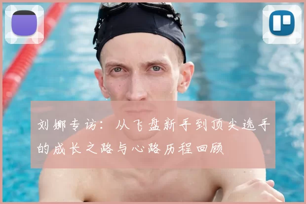 刘娜专访:从飞盘新手到顶尖选手的成长之路与心路历程回顾