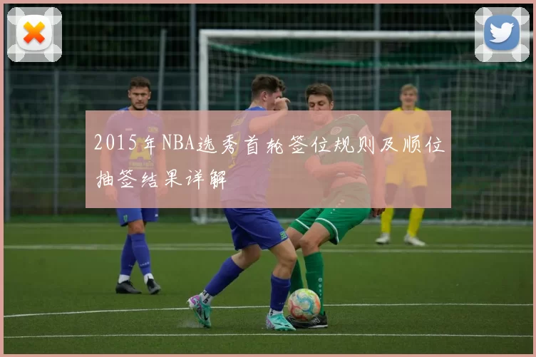 2015年NBA选秀首轮签位规则及顺位抽签结果详解