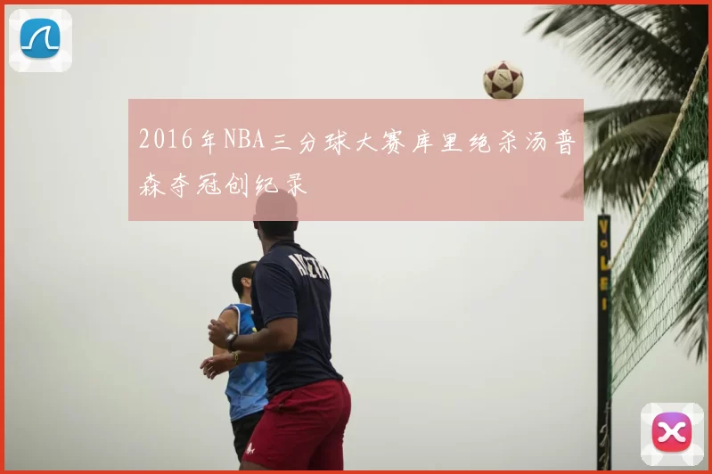 2016年NBA三分球大赛库里绝杀汤普森夺冠创纪录