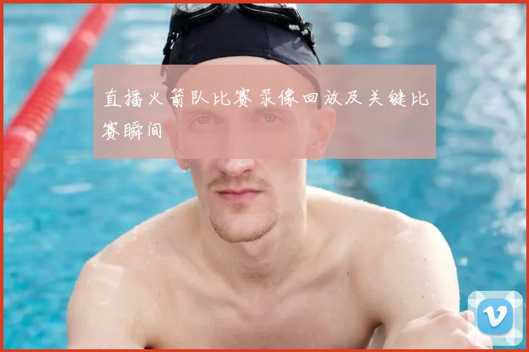 直播火箭队比赛录像回放及关键比赛瞬间