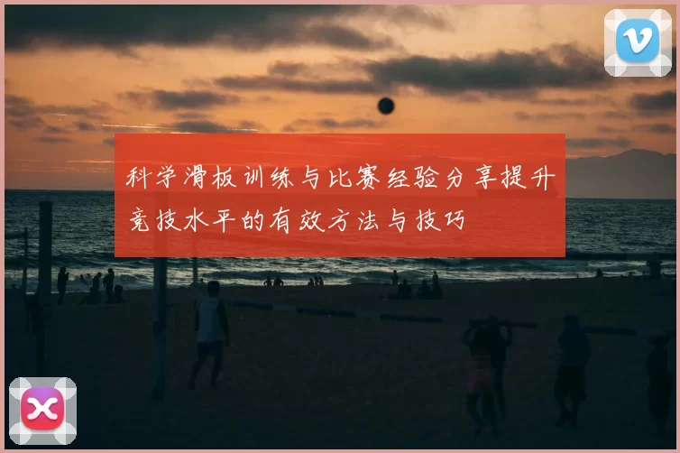 科学滑板训练与比赛经验分享提升竞技水平的有效方法与技巧