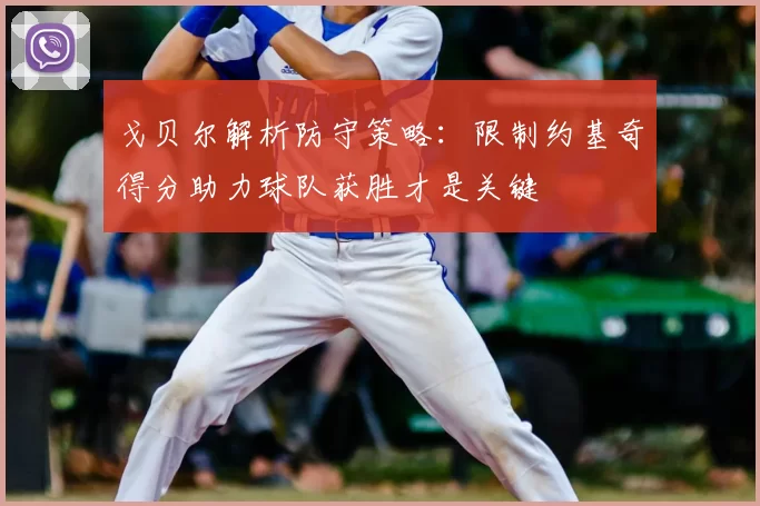戈贝尔解析防守策略:限制约基奇得分助力球队获胜才是关键