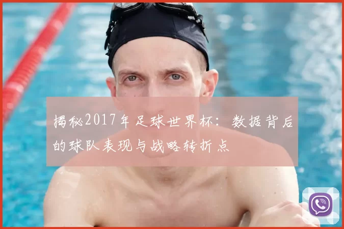 揭秘2017年足球世界杯:数据背后的球队表现与战略转折点