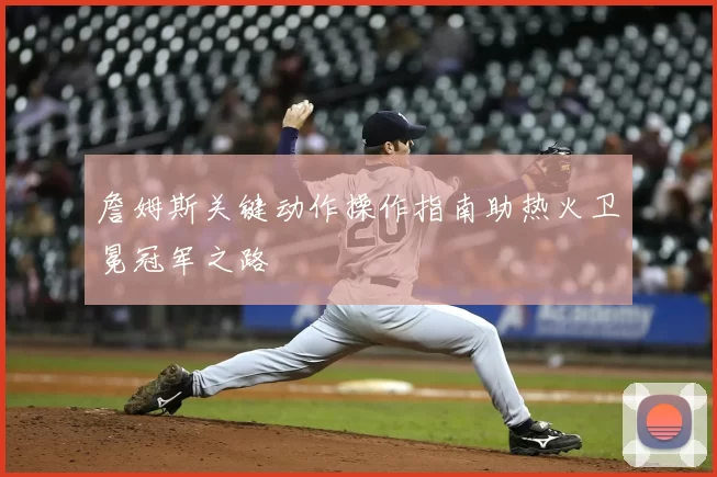 詹姆斯关键动作操作指南助热火卫冕冠军之路