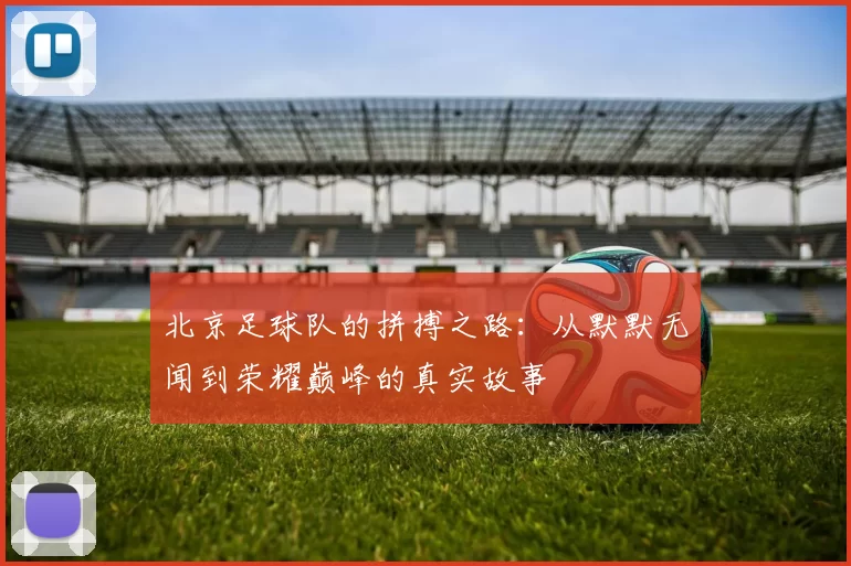 北京足球队的拼搏之路：从默默无闻到荣耀巅峰的真实故事