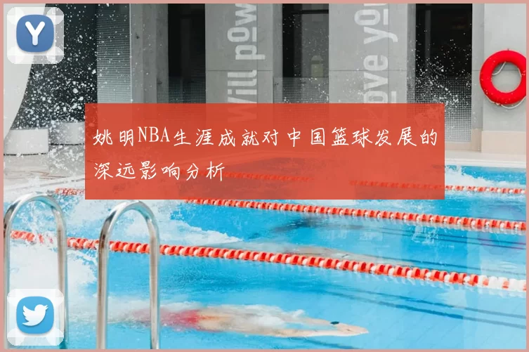 姚明NBA生涯成就对中国篮球发展的深远影响分析