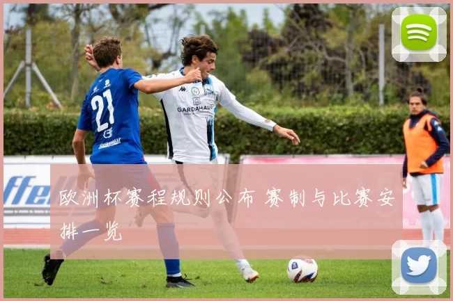 欧洲杯赛程规则公布 赛制与比赛安排一览