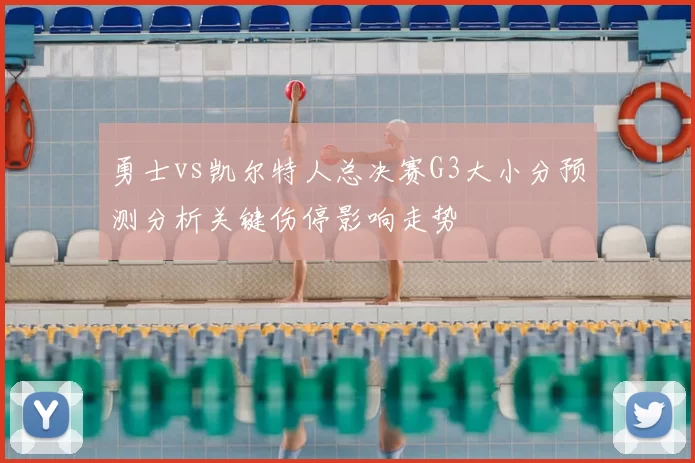 勇士vs凯尔特人总决赛G3大小分预测分析关键伤停影响走势