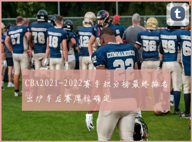 CBA2021-2022赛季积分榜最终排名出炉季后赛席位确定