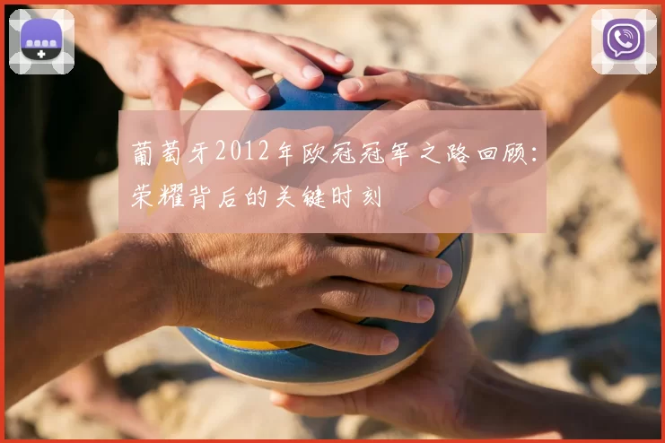 葡萄牙2012年欧冠冠军之路回顾:荣耀背后的关键时刻