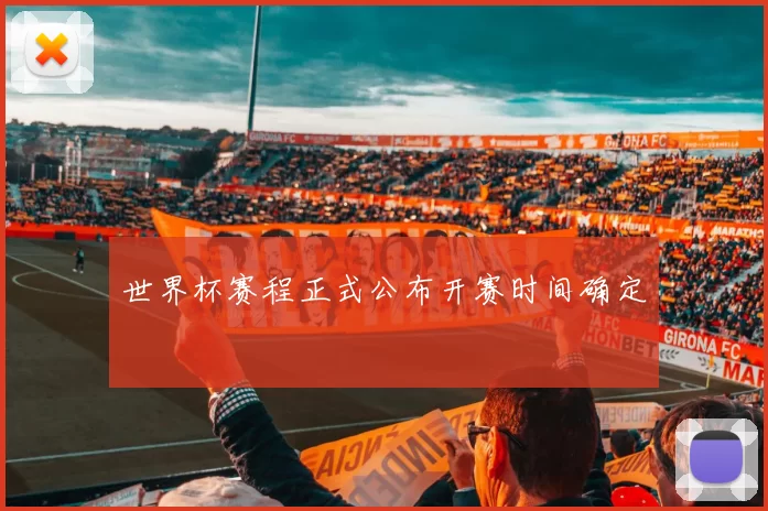 世界杯赛程正式公布开赛时间确定