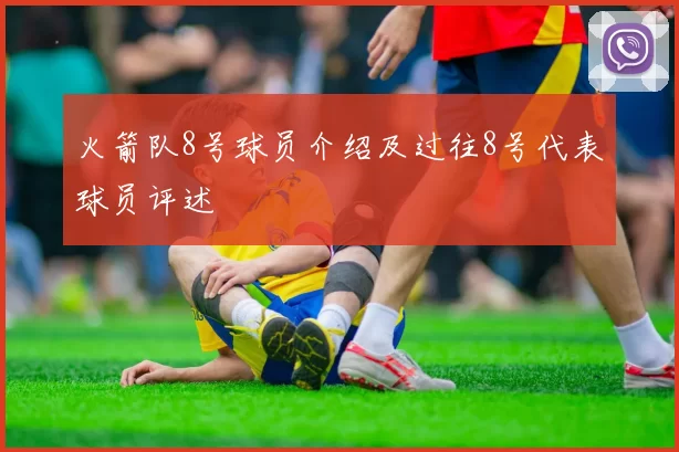 火箭队8号球员介绍及过往8号代表球员评述