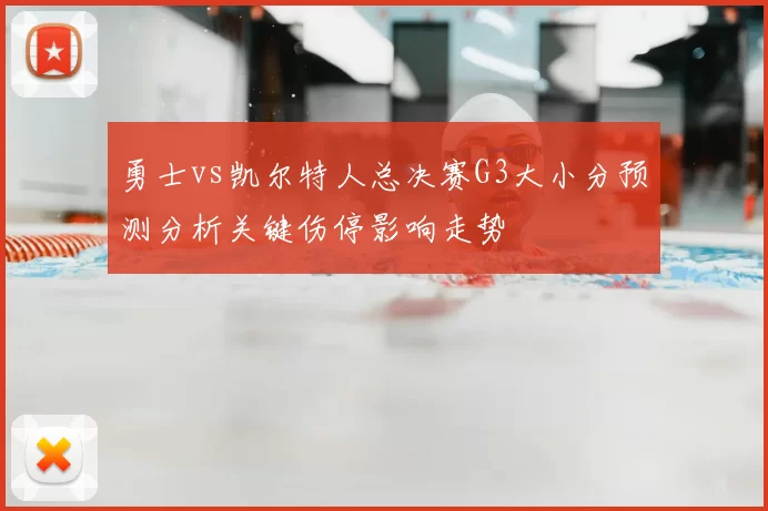 勇士vs凯尔特人总决赛G3大小分预测分析关键伤停影响走势
