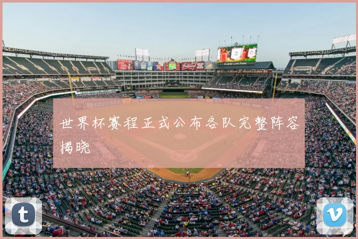 世界杯赛程正式公布各队完整阵容揭晓