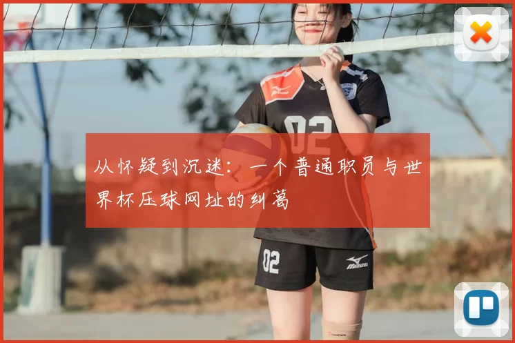 从怀疑到沉迷:一个普通职员与世界杯压球网址的纠葛