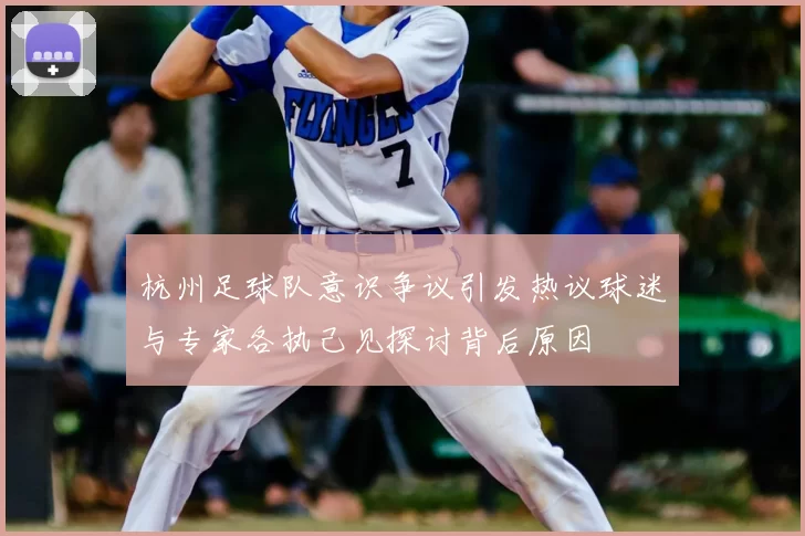 杭州足球队意识争议引发热议球迷与专家各执己见探讨背后原因