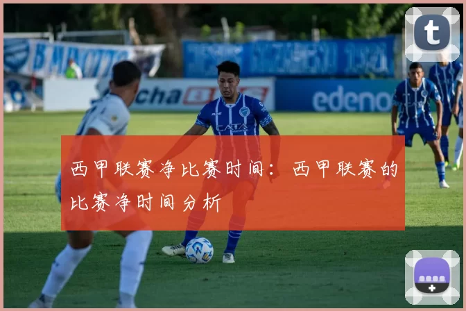 西甲联赛净比赛时间:西甲联赛的比赛净时间分析