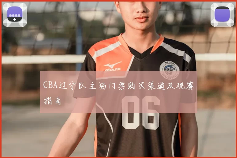 CBA辽宁队主场门票购买渠道及观赛指南