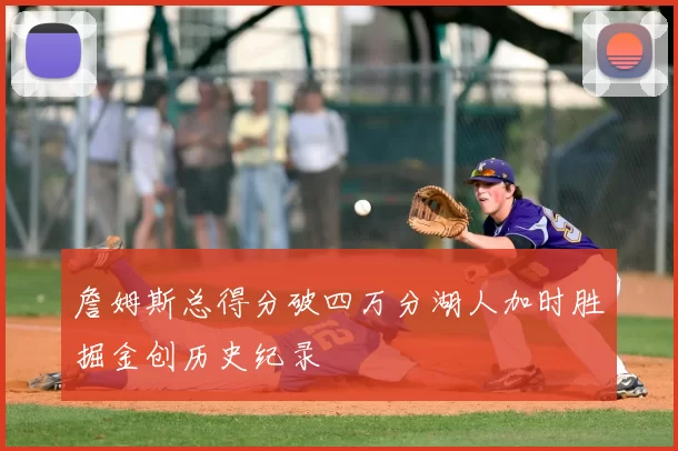 詹姆斯总得分破四万分湖人加时胜掘金创历史纪录