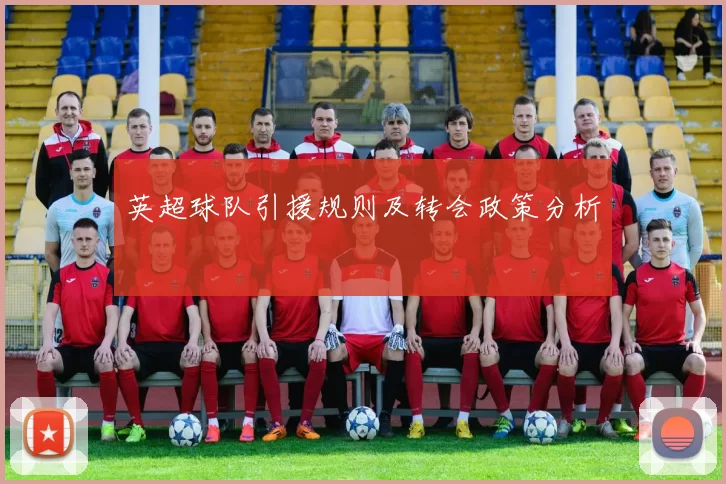 英超球队引援规则及转会政策分析