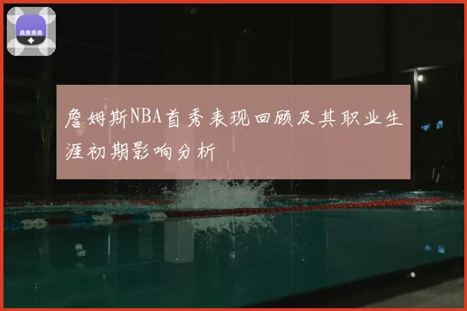 詹姆斯NBA首秀表现回顾及其职业生涯初期影响分析