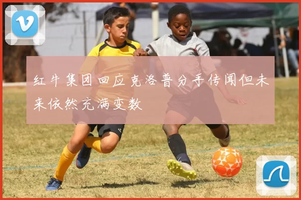 红牛集团回应克洛普分手传闻但未来依然充满变数