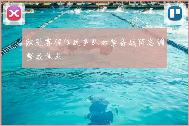 欧冠赛程临近多队加紧备战阵容调整成焦点