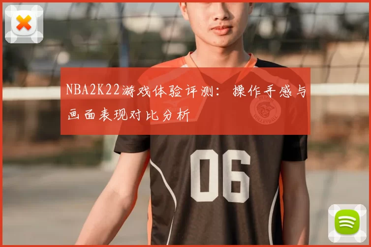 NBA2K22游戏体验评测:操作手感与画面表现对比分析