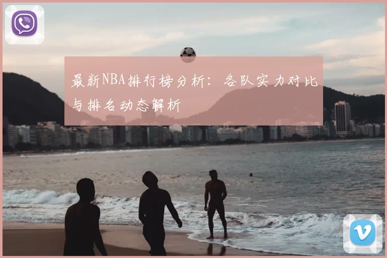 最新NBA排行榜分析:各队实力对比与排名动态解析