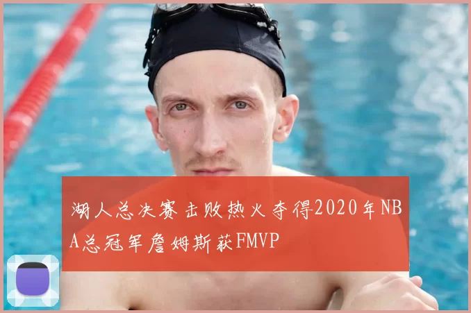 湖人总决赛击败热火夺得2020年NBA总冠军詹姆斯获FMVP