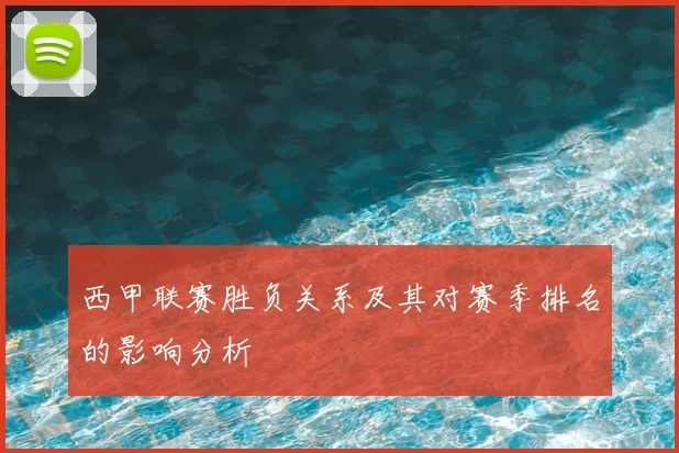 西甲联赛胜负关系及其对赛季排名的影响分析