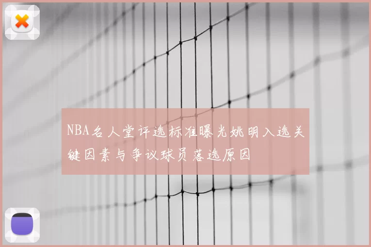 NBA名人堂评选标准曝光姚明入选关键因素与争议球员落选原因