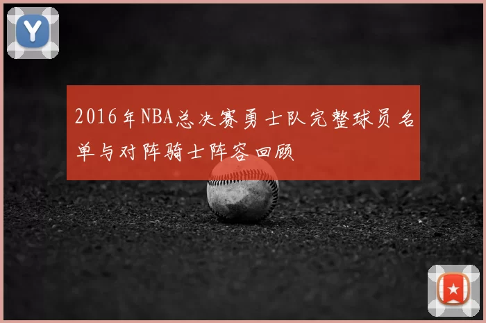 2016年NBA总决赛勇士队完整球员名单与对阵骑士阵容回顾
